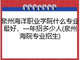 泉州海洋职业学院什么专业最好，一年招多少人(泉州海院专业招生)