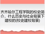 齐齐哈尔工程学院的校史简介，什么历史与社会背景下建校的(校史建校背景)