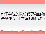 九江学院的院校代码和邮编是多少(九江学院邮编代码)