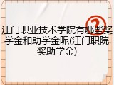 江门职业技术学院有哪些奖学金和助学金呢(江门职院奖助学金)