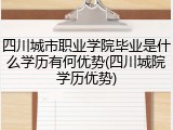 四川城市职业学院毕业是什么学历有何优势(四川城院学历优势)