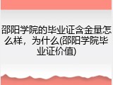 邵阳学院的毕业证含金量怎么样，为什么(邵阳学院毕业证价值)