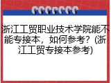 浙江工贸职业技术学院能不能专接本，如何参考？(浙江工贸专接本参考)