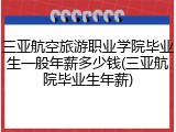 三亚航空旅游职业学院毕业生一般年薪多少钱(三亚航院毕业生年薪)