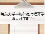 鲁东大学一般什么时候开学(鲁大开学时间)