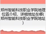 郑州智能科技职业学院地理位置介绍，详细地址在哪(郑州智能科技职业学院地址)
