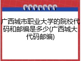 广西城市职业大学的院校代码和邮编是多少(广西城大代码邮编)