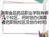 湖南食品药品职业学院有哪几个校区，何时创办(湖南食药职院校区及创办时间)
