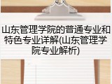 山东管理学院的普通专业和特色专业详解(山东管理学院专业解析)