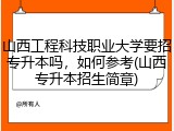 山西工程科技职业大学要招专升本吗，如何参考(山西专升本招生简章)