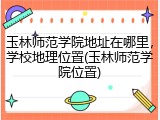 玉林师范学院地址在哪里，学校地理位置(玉林师范学院位置)