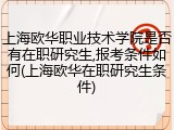 上海欧华职业技术学院是否有在职研究生,报考条件如何(上海欧华在职研究生条件)