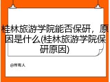 桂林旅游学院能否保研，原因是什么(桂林旅游学院保研原因)