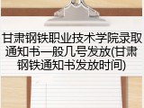 甘肃钢铁职业技术学院录取通知书一般几号发放(甘肃钢铁通知书发放时间)
