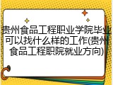 贵州食品工程职业学院毕业可以找什么样的工作(贵州食品工程职院就业方向)