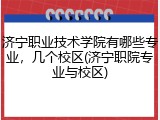 济宁职业技术学院有哪些专业，几个校区(济宁职院专业与校区)