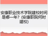 安康职业技术学院建校时间是哪一年？(安康职院何时建校)