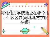 河北北方学院地址在哪个市，什么区县(河北北方学院在哪)