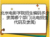 北京电影学院招生编码多少，隶属哪个部门(北电招生代码及隶属)