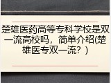 楚雄医药高等专科学校是双一流高校吗，简单介绍(楚雄医专双一流？)