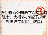 浙江越秀外国语学院有没有院士，大概多少(浙江越秀外国语学院院士数量)