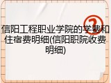 信阳工程职业学院的学费和住宿费明细(信阳职院收费明细)
