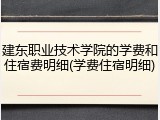建东职业技术学院的学费和住宿费明细(学费住宿明细)