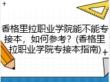 香格里拉职业学院能不能专接本，如何参考？(香格里拉职业学院专接本指南)
