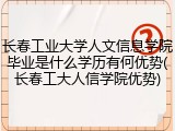 长春工业大学人文信息学院毕业是什么学历有何优势(长春工大人信学院优势)