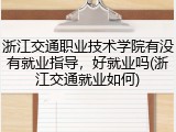 浙江交通职业技术学院有没有就业指导，好就业吗(浙江交通就业如何)