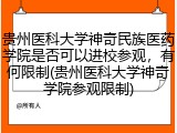 贵州医科大学神奇民族医药学院是否可以进校参观，有何限制(贵州医科大学神奇学院参观限制)