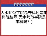 天水师范学院是专科还是本科院校呢(天水师范学院是本科吗？)