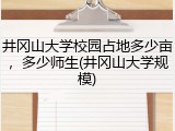 井冈山大学校园占地多少亩，多少师生(井冈山大学规模)