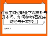 石家庄财经职业学院要招专升本吗，如何参考(石家庄财经专升本招生)