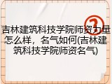 吉林建筑科技学院师资力量怎么样，名气如何(吉林建筑科技学院师资名气)