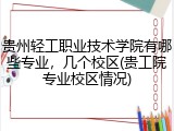 贵州轻工职业技术学院有哪些专业，几个校区(贵工院专业校区情况)