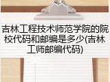 吉林工程技术师范学院的院校代码和邮编是多少(吉林工师邮编代码)