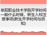 阜阳职业技术学院开学时间一般什么时候，新生入校注意事项(新生开学时间与须知)