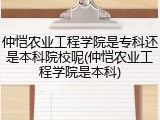 仲恺农业工程学院是专科还是本科院校呢(仲恺农业工程学院是本科)
