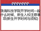 珠海科技学院开学时间一般什么时候，新生入校注意事项(新生开学时间与须知)