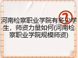 河南检察职业学院有多少学生，师资力量如何(河南检察职业学院规模师资)