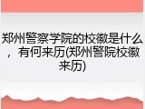 郑州警察学院的校徽是什么，有何来历(郑州警院校徽来历)