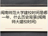 闽南师范大学建校时间是哪一年，什么历史背景(闽南师大建校时间)