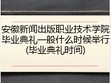 安徽新闻出版职业技术学院毕业典礼一般什么时候举行(毕业典礼时间)