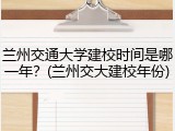 兰州交通大学建校时间是哪一年？(兰州交大建校年份)