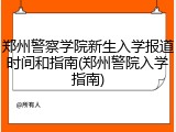 郑州警察学院新生入学报道时间和指南(郑州警院入学指南)