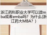 浙江药科职业大学可以读mba或者emba吗？为什么(浙江药大MBA？)