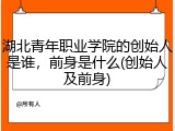 湖北青年职业学院的创始人是谁，前身是什么(创始人及前身)