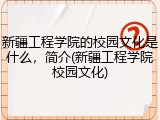 新疆工程学院的校园文化是什么，简介(新疆工程学院校园文化)