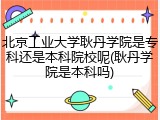 北京工业大学耿丹学院是专科还是本科院校呢(耿丹学院是本科吗)